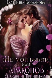(Не) мой выбор, или Драконов сегодня не принимаем! - Екатерина Богданова