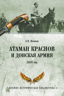 Атаман Краснов и Донская армия. 1918 год - Андрей Венков