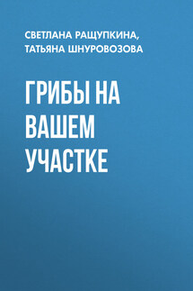 Грибы на вашем участке - Татьяна Владимировна Шнуровозова, Светлана Юрьевна Ращупкина