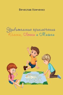 Удивительные приключения Кольки, Ленки и Мишки - Вячеслав Хомченко