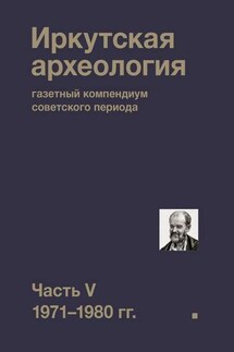 Иркутская археология: газетный компендиум советского периода. Часть V. 1971-1980 гг. - Коллектив авторов