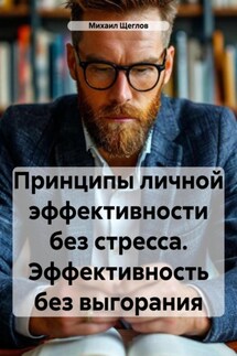 Принципы личной эффективности без стресса. Эффективность без выгорания - Михаил Щеглов