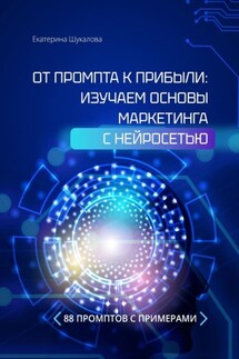 От промта к прибыли: Изучаем основы маркетинга с нейросетью. 88 промтов с примерами - Екатерина Шукалова