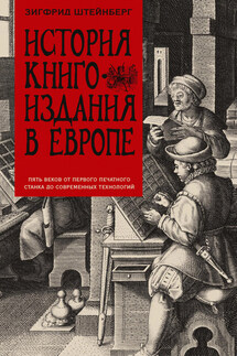 История книгоиздания в Европе. Пять веков от первого печатного станка до современных технологий - Зигфрид Штейнберг