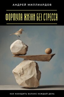 Формула жизни без стресса. Как находить баланс каждый день - Андрей Миллиардов
