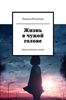 Жизнь в чужой голове. Дневник длиною в жизнь - Надежда Юзликеева