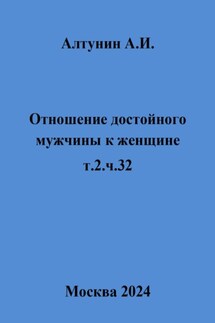 Отношение достойного мужчины к женщине. Т. 2. Ч. 32 - Александр Алтунин