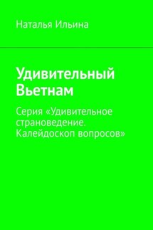 Удивительный Вьетнам. Серия «Удивительное страноведение. Калейдоскоп вопросов» - Наталья Ильина