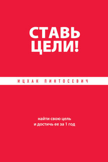 Ставь цели! Найти свою цель и достичь ее за 1 год - Ицхак Пинтосевич