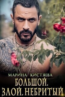 Большой. Злой. Небритый - Марина Кистяева