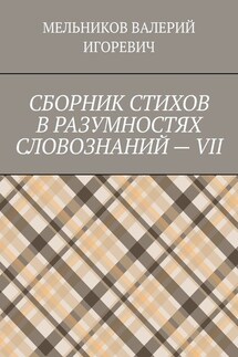 СБОРНИК СТИХОВ В РАЗУМНОСТЯХ СЛОВОЗНАНИЙ – VII - ВАЛЕРИЙ МЕЛЬНИКОВ
