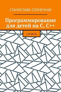 Программирование для детей на С, С++. 2-я часть - Станислава Солнечная