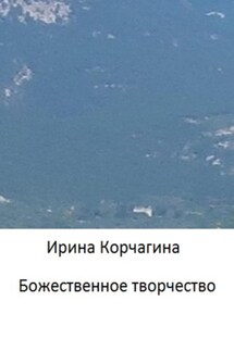 Божественное творчество - Ирина Корчагина