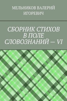 СБОРНИК СТИХОВ В ПОЛЕ СЛОВОЗНАНИЙ – VI - ВАЛЕРИЙ МЕЛЬНИКОВ