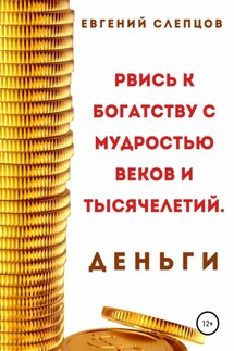 Рвись к богатству через мудрость веков и тысячелетий. Деньги - Евгений Слепцов