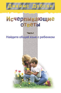 Исчерпывающие ответы. Часть 1. Найдите общий язык с ребенком - Джеймс Добсон