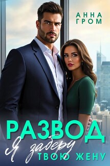 Развод. Я заберу твою жену - Анна Гром