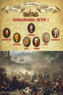 Полководцы Петра I. Борис Шереметев, Федор Апраксин, Родион Боур, Никита Репнин, Яков Брюс, Александр Меншиков, Михаил Голицын - Михаил Мягков