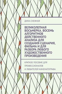 Великолепная восьмерка. Восемь алгоритмов действенного анализа для создания сценария, фильма и для разбора любого художественного произведения. Краткое пособие для профессионалов и любителей кинематографа - Дина Снежная
