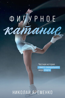 Фигурное катание. Честная история самого скандального вида спорта - Николай Яременко