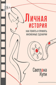 Личная история. Как понять и принять жизненные сценарии - Светлана Купи