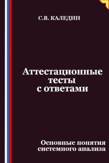 Аттестационные тесты с ответами. Основные понятия системного анализа - Сергей Каледин