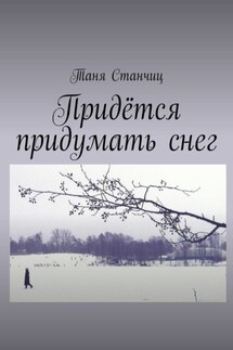 Придётся придумать снег - Таня Станчиц