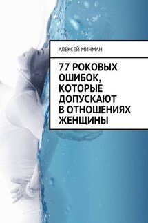 77 роковых ошибок, которые допускают в отношениях женщины - Алексей Мичман