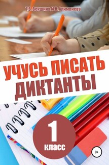 Учусь писать диктанты. 1 класс - Мария Николаевна Алимпиева, Татьяна Владимировна Векшина