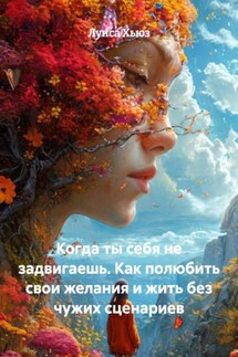 Когда ты себя не задвигаешь. Как полюбить свои желания и жить без чужих сценариев - Луиса Хьюз