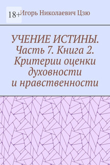 Учение истины. Часть 7. Книга 2. Критерии оценки духовности и нравственности - Игорь Цзю