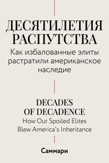 Саммари. Десятилетия распутства. Как избалованные элиты растратили американское наследие - Коллектив авторов