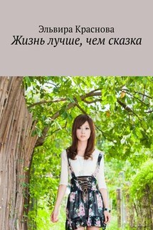 Жизнь лучше, чем сказка. Приключения не очень старательной в учёбе девочки - Эльвира Краснова