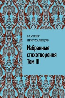 Избранные стихотворения. Том III - Бахтиёр Ирмухамедов