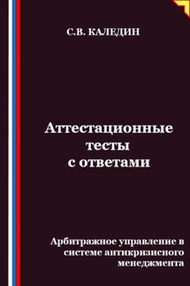 Аттестационные тесты с ответами. Арбитражное управление в системе антикризисного менеджмента - Сергей Каледин