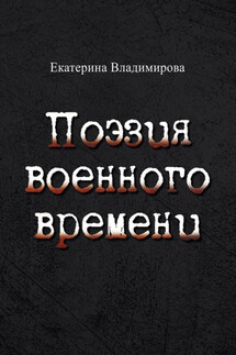 Поэзия военного времени. Стихотворения - Екатерина Владимирова