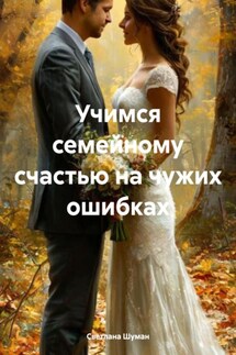 Учимся семейному счастью на чужих ошибках - Светлана Шуман