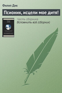 Псионик, исцели мое дитя! - Филип Дик