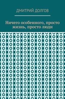 Ничего особенного, просто жизнь, просто люди - Дмитрий Долгов
