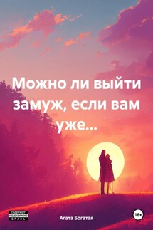 Можно ли выйти замуж, если вам уже… - Агата Богатая