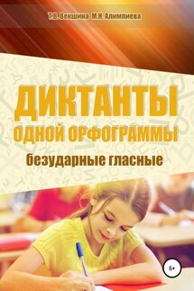 Диктанты одной орфограммы. Безударные гласные - Мария Николаевна Алимпиева, Татьяна Владимировна Векшина