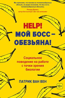 Help! Мой босс – обезьяна! Социальное поведение на работе с точки зрения биологии - Патрик ван Вен