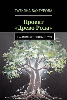 Проект «Древо Рода» - Татьяна Бахтурова