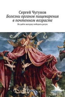 Болезни органов пищеварения в почтенном возрасте. Не дайте желудку победить разум - Сергей Чугунов