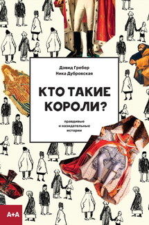 Кто такие короли? Правдивые и назидательные истории - Дэвид Гребер, Ника Дубровская