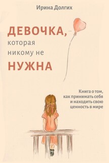 Девочка, которая никому не нужна - Ирина Долгих