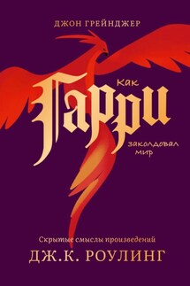 Как Гарри заколдовал мир. Скрытые смыслы произведений Дж.К. Роулинг - Джон Грейнджер