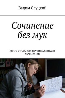 Сочинение без мук. Книга о том, как научиться писать сочинения - Вадим Слуцкий