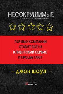 Несокрушимые. Почему компании ставят все на клиентский сервис и процветают - Джон Шоул