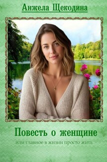 Повесть о женщине или главное в жизни просто жить - Анжела Щекодина